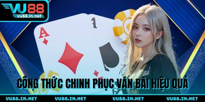 Công thức chinh phục ván bài hiệu quả