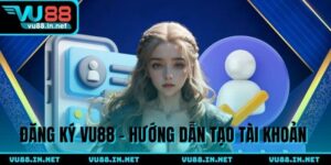Đăng Ký VU88 - 3 Bước Tạo Tài Khoản Cho Thành Viên Mới