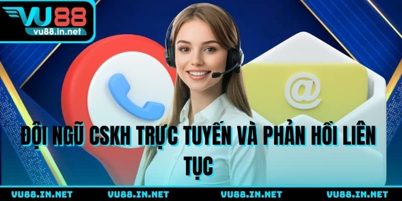 Đội ngũ CSKH trực tuyến và phản hồi liên tục