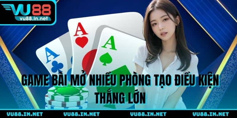 Game bài mở nhiều phòng tạo điều kiện thắng lớn