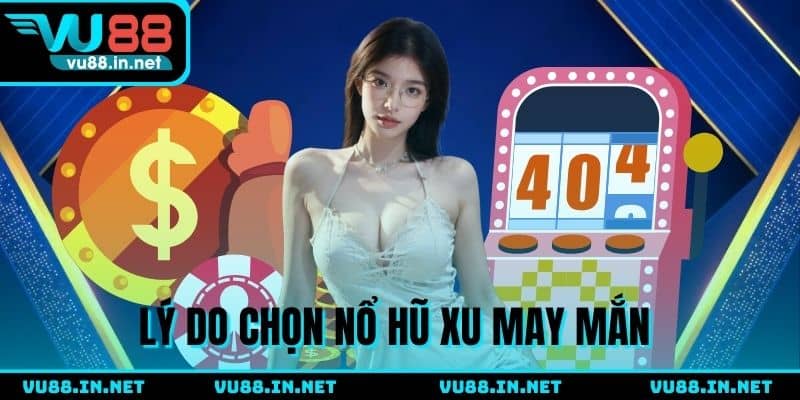 Lý do nên chọn Nổ Hũ Xu May Mắn