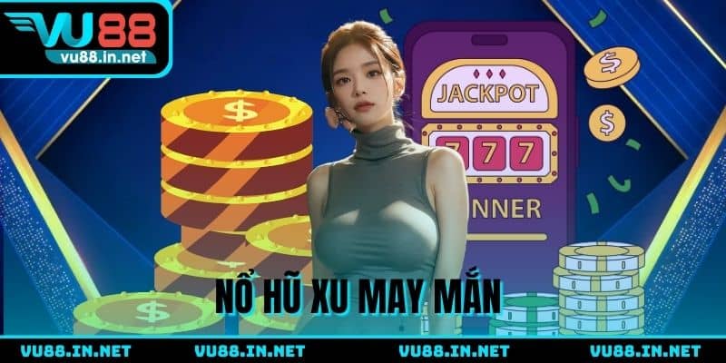 Nổ Hũ Xu May Mắn - Game slot dễ chơi, nhận thưởng hấp dẫn